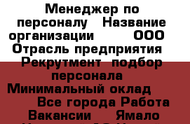 Менеджер по персоналу › Название организации ­ Btt, ООО › Отрасль предприятия ­ Рекрутмент, подбор персонала › Минимальный оклад ­ 25 000 - Все города Работа » Вакансии   . Ямало-Ненецкий АО,Новый Уренгой г.